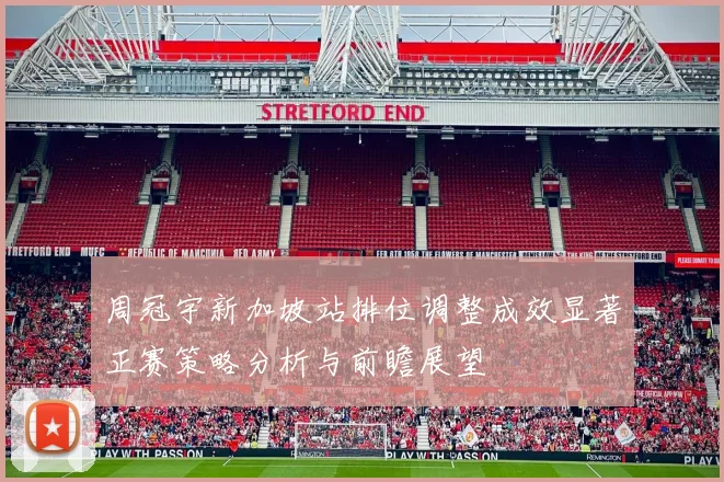 周冠宇新加坡站排位调整成效显著正赛策略分析与前瞻展望