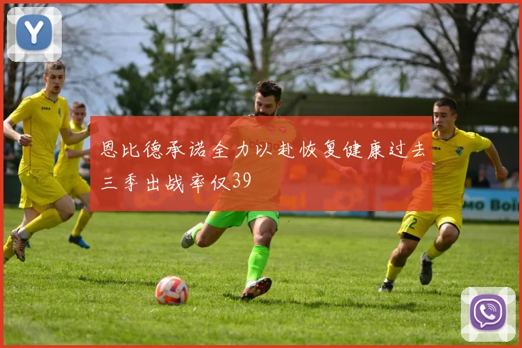 恩比德承诺全力以赴恢复健康过去三季出战率仅39