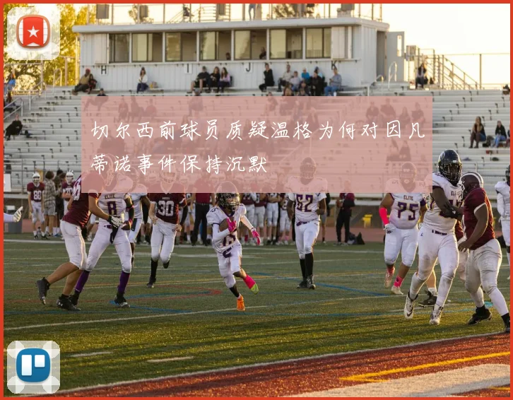 切尔西前球员质疑温格为何对因凡蒂诺事件保持沉默