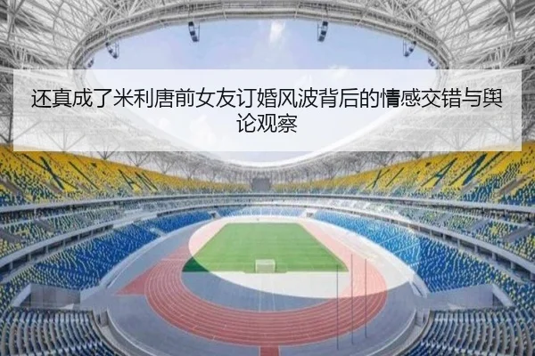 还真成了米利唐前女友订婚风波背后的情感交错与舆论观察